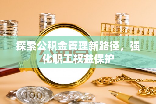 鹿草探索公积金管理新路径，强化职工权益保护