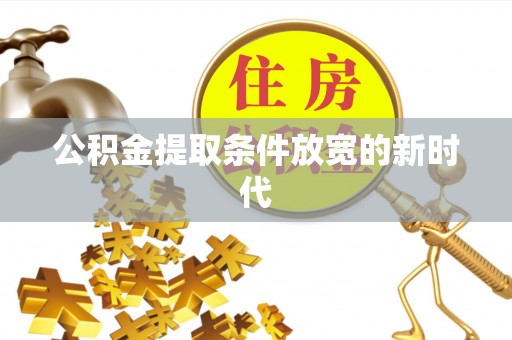 鹿草公积金提取条件放宽的新时代