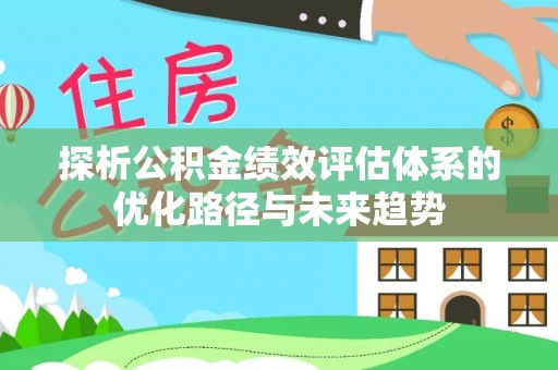 鹿草探析公积金绩效评估体系的优化路径与未来趋势