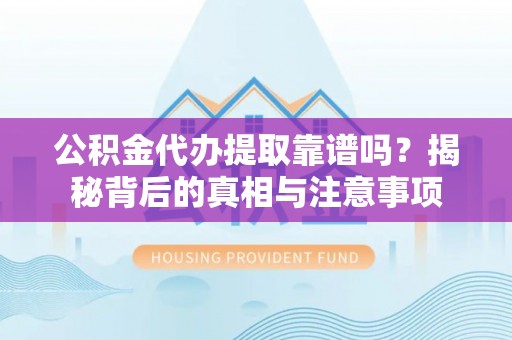 鹿草公积金代办提取靠谱吗？揭秘背后的真相与注意事项