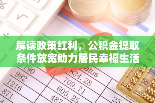 鹿草解读政策红利，公积金提取条件放宽助力居民幸福生活