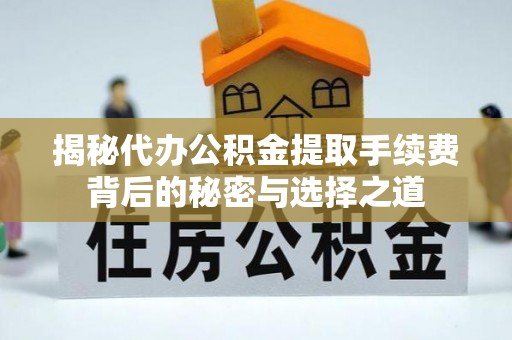 鹿草揭秘代办公积金提取手续费背后的秘密与选择之道