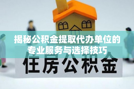 鹿草揭秘公积金提取代办单位的专业服务与选择技巧