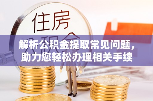 鹿草解析公积金提取常见问题，助力您轻松办理相关手续