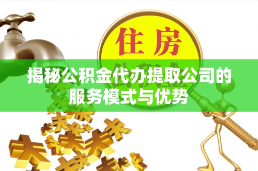 鹿草揭秘公积金代办提取公司的服务模式与优势