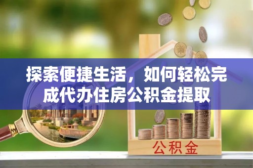 鹿草探索便捷生活，如何轻松完成代办住房公积金提取