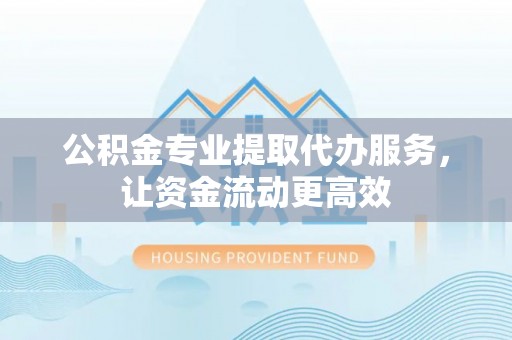 鹿草公积金专业提取代办服务，让资金流动更高效