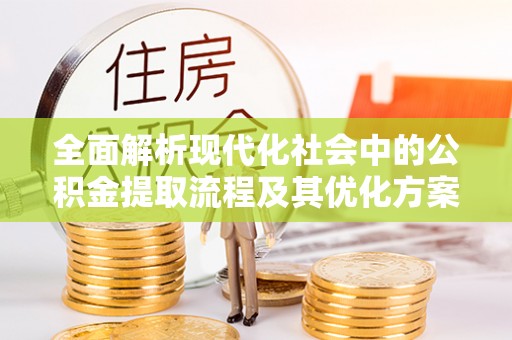 鹿草全面解析现代化社会中的公积金提取流程及其优化方案