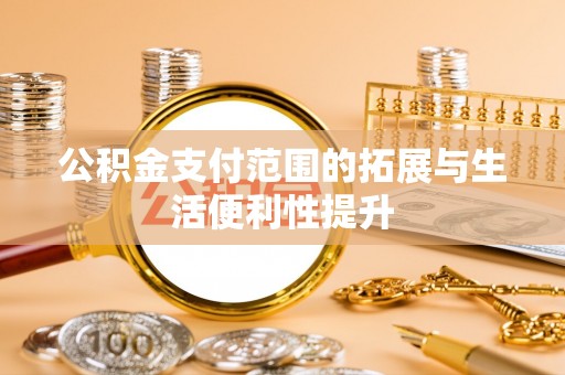 鹿草公积金支付范围的拓展与生活便利性提升