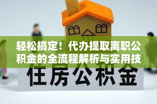 鹿草轻松搞定！代办提取离职公积金的全流程解析与实用技巧