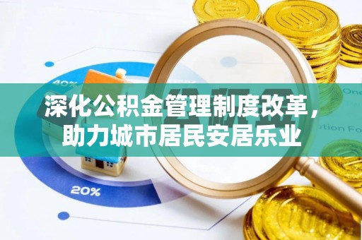 鹿草深化公积金管理制度改革，助力城市居民安居乐业