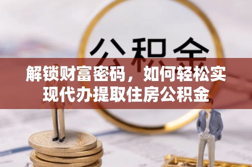 鹿草解锁财富密码，如何轻松实现代办提取住房公积金