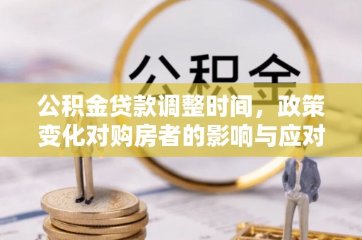 鹿草公积金贷款调整时间，政策变化对购房者的影响与应对策略