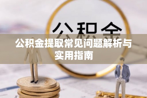 鹿草公积金提取常见问题解析与实用指南