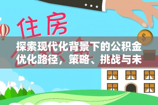 鹿草探索现代化背景下的公积金优化路径，策略、挑战与未来展望
