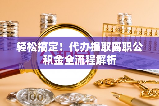 鹿草轻松搞定！代办提取离职公积金全流程解析