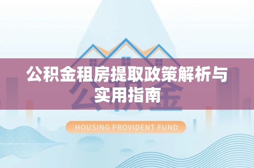 鹿草公积金租房提取政策解析与实用指南