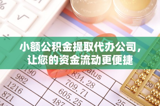 鹿草小额公积金提取代办公司，让您的资金流动更便捷