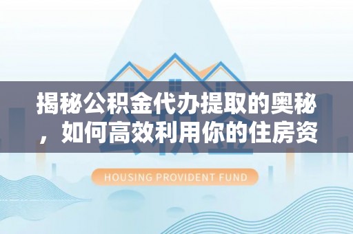 鹿草揭秘公积金代办提取的奥秘，如何高效利用你的住房资金