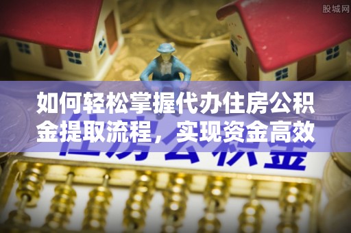 鹿草如何轻松掌握代办住房公积金提取流程，实现资金高效利用