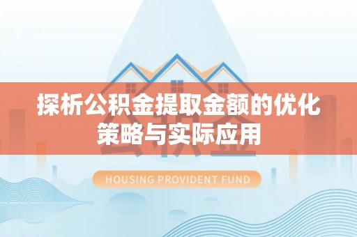 鹿草探析公积金提取金额的优化策略与实际应用