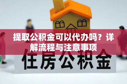 鹿草提取公积金可以代办吗？详解流程与注意事项