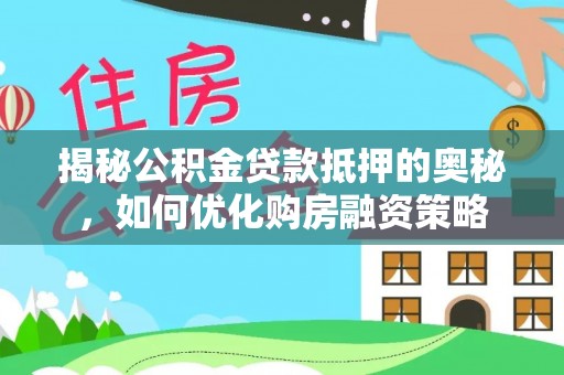 鹿草揭秘公积金贷款抵押的奥秘，如何优化购房融资策略