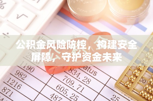鹿草公积金风险防控，构建安全屏障，守护资金未来