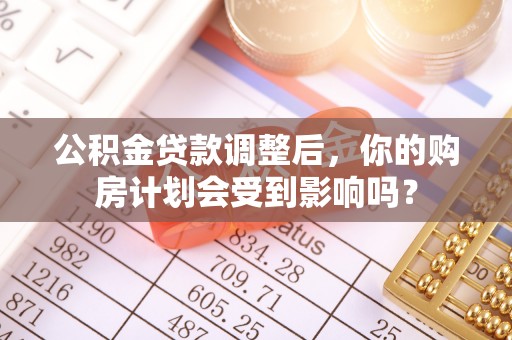 鹿草公积金贷款调整后，你的购房计划会受到影响吗？