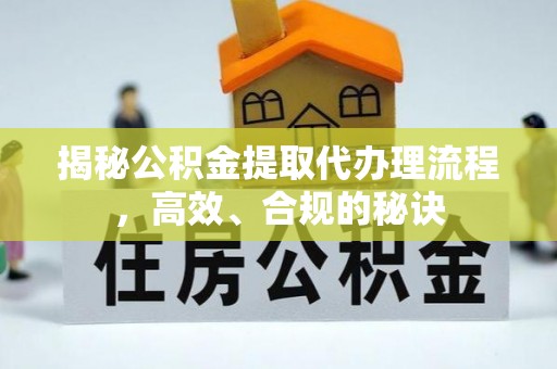 鹿草揭秘公积金提取代办理流程，高效、合规的秘诀