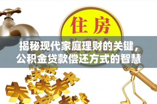 鹿草揭秘现代家庭理财的关键，公积金贷款偿还方式的智慧选择