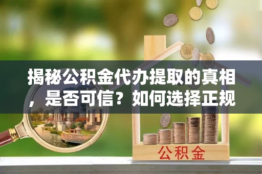 鹿草揭秘公积金代办提取的真相，是否可信？如何选择正规服务？