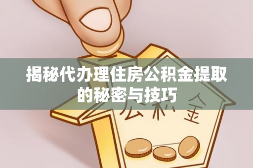 鹿草揭秘代办理住房公积金提取的秘密与技巧