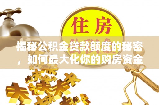 鹿草揭秘公积金贷款额度的秘密，如何最大化你的购房资金