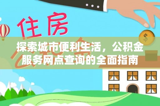 鹿草探索城市便利生活，公积金服务网点查询的全面指南
