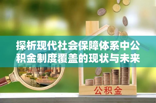 鹿草探析现代社会保障体系中公积金制度覆盖的现状与未来
