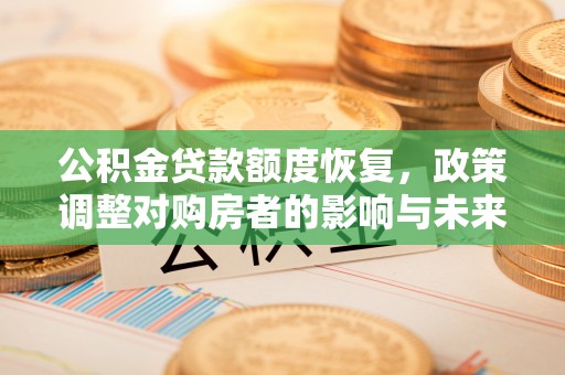 鹿草公积金贷款额度恢复，政策调整对购房者的影响与未来展望