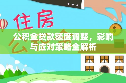 鹿草公积金贷款额度调整，影响与应对策略全解析