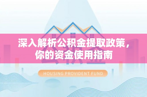 鹿草深入解析公积金提取政策，你的资金使用指南