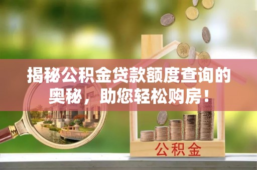 鹿草揭秘公积金贷款额度查询的奥秘，助您轻松购房！