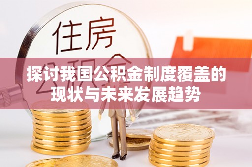 鹿草探讨我国公积金制度覆盖的现状与未来发展趋势