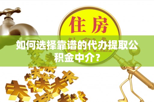 鹿草如何选择靠谱的代办提取公积金中介？