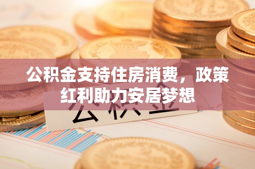 鹿草公积金支持住房消费，政策红利助力安居梦想
