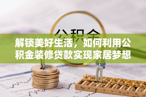 鹿草解锁美好生活，如何利用公积金装修贷款实现家居梦想