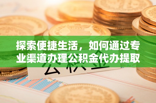 鹿草探索便捷生活，如何通过专业渠道办理公积金代办提取业务