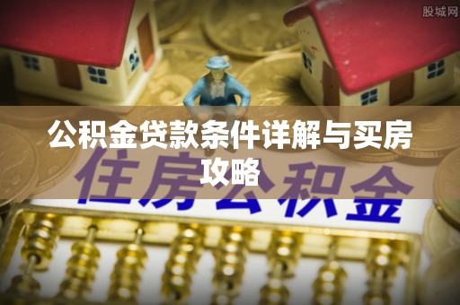 鹿草公积金贷款条件详解与买房攻略