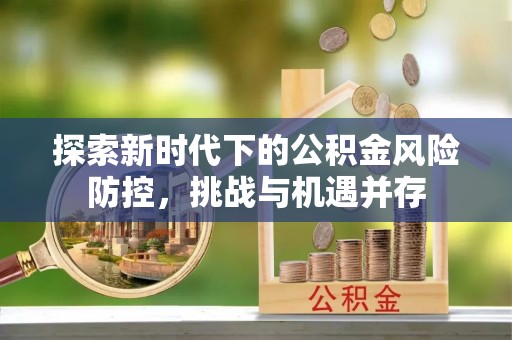 鹿草探索新时代下的公积金风险防控，挑战与机遇并存