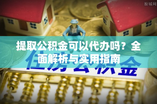 鹿草提取公积金可以代办吗？全面解析与实用指南