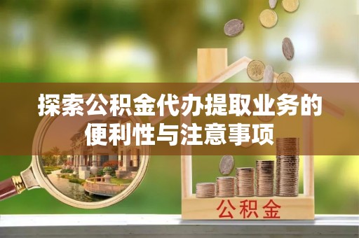 鹿草探索公积金代办提取业务的便利性与注意事项