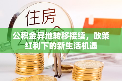 鹿草公积金异地转移接续，政策红利下的新生活机遇